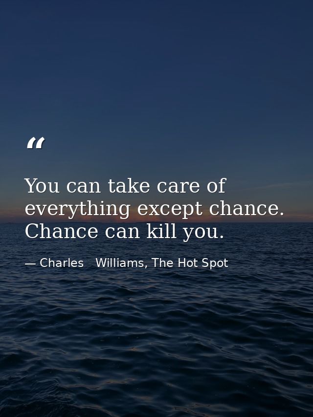 You can take care of everything except chance. Chance can kill you. — Charles   Williams, The Hot Spot