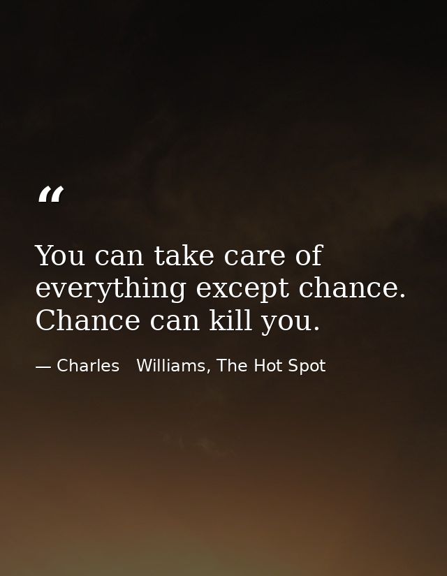You can take care of everything except chance. Chance can kill you. — Charles   Williams, The Hot Spot