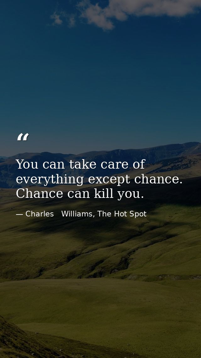 You can take care of everything except chance. Chance can kill you. — Charles   Williams, The Hot Spot