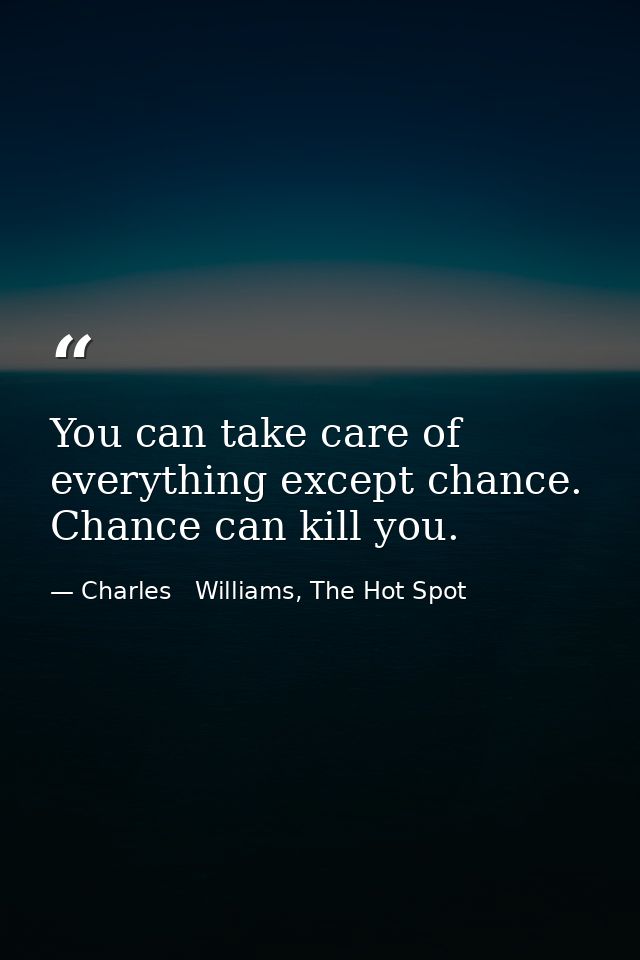 You can take care of everything except chance. Chance can kill you. — Charles   Williams, The Hot Spot
