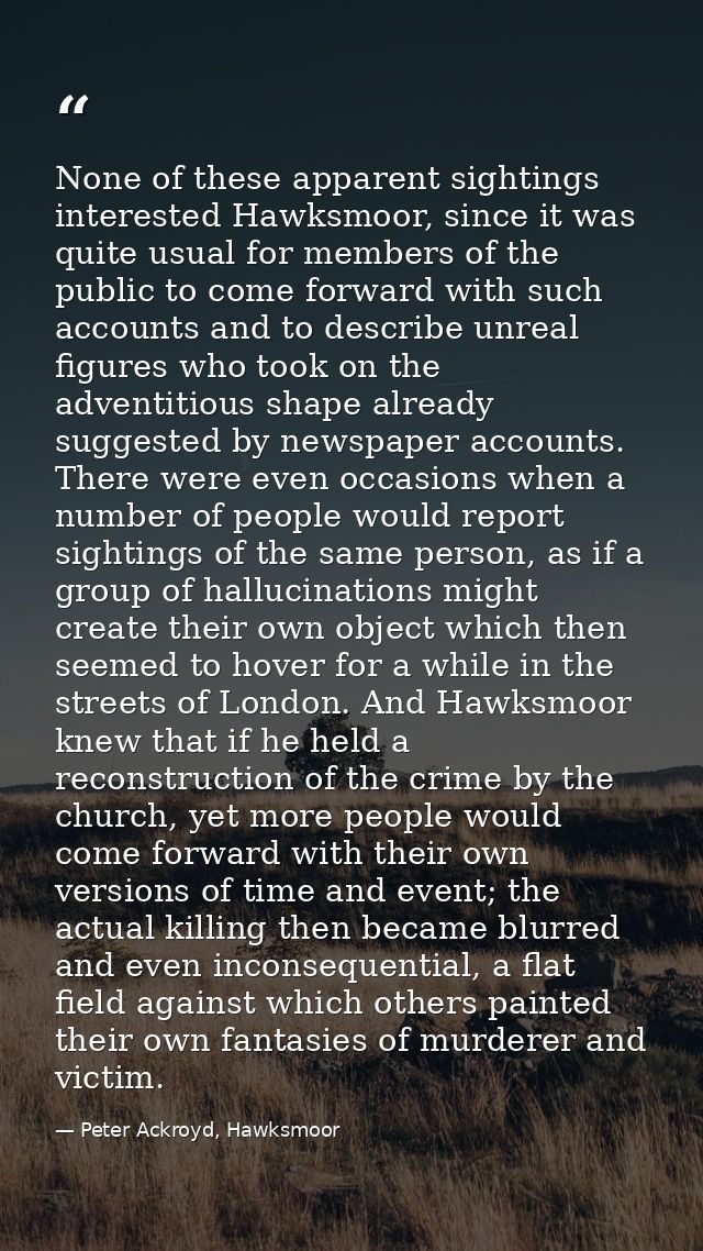 None of these apparent sightings interested Hawksmoor, since it was quite usual for members of the public to come forwar — Peter Ackroyd, Hawksmoor