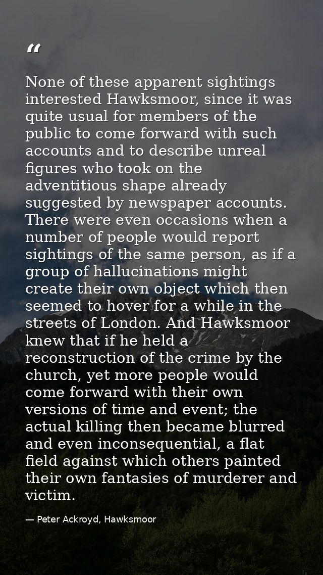 None of these apparent sightings interested Hawksmoor, since it was quite usual for members of the public to come forwar — Peter Ackroyd, Hawksmoor