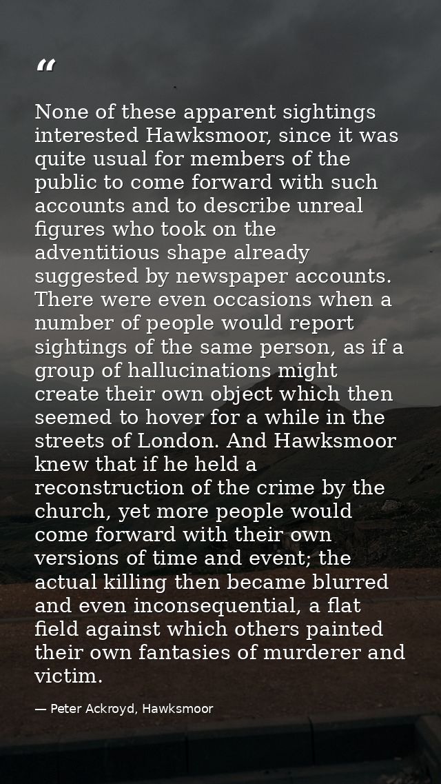 None of these apparent sightings interested Hawksmoor, since it was quite usual for members of the public to come forwar — Peter Ackroyd, Hawksmoor