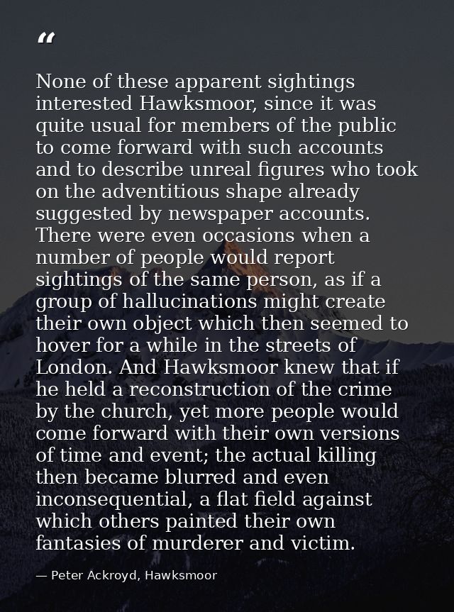 None of these apparent sightings interested Hawksmoor, since it was quite usual for members of the public to come forwar — Peter Ackroyd, Hawksmoor