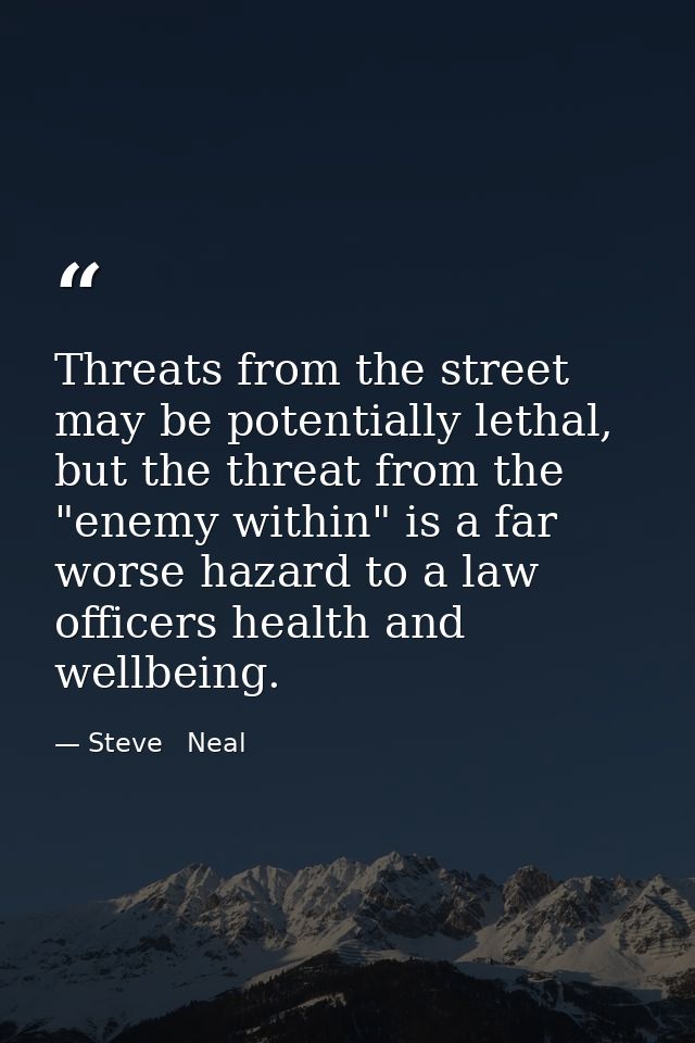 Threats from the street may be potentially lethal, but the threat from the "enemy within" is a far worse hazard to a law — Steve   Neal