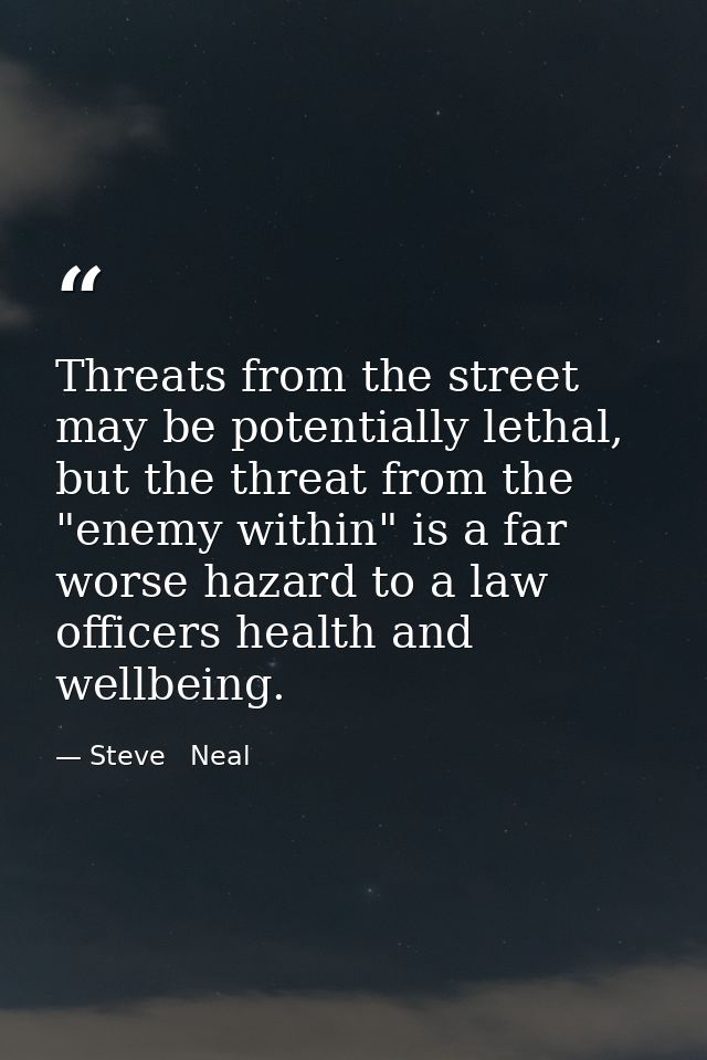 Threats from the street may be potentially lethal, but the threat from the "enemy within" is a far worse hazard to a law — Steve   Neal