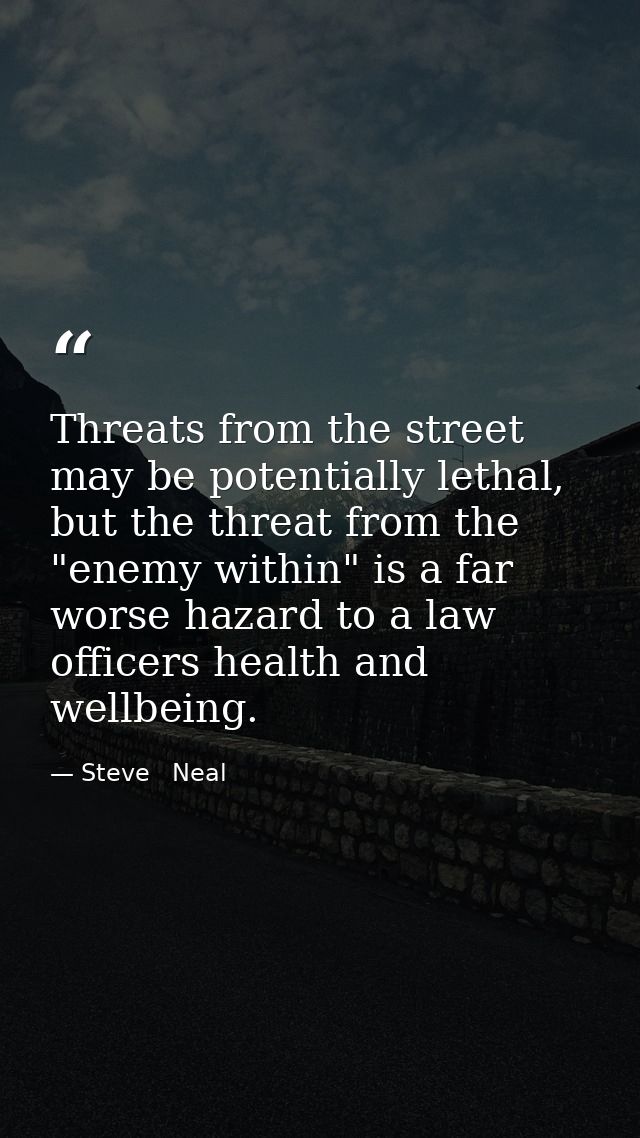 Threats from the street may be potentially lethal, but the threat from the "enemy within" is a far worse hazard to a law — Steve   Neal