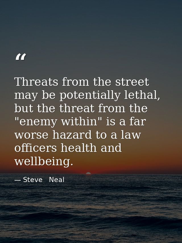 Threats from the street may be potentially lethal, but the threat from the "enemy within" is a far worse hazard to a law — Steve   Neal