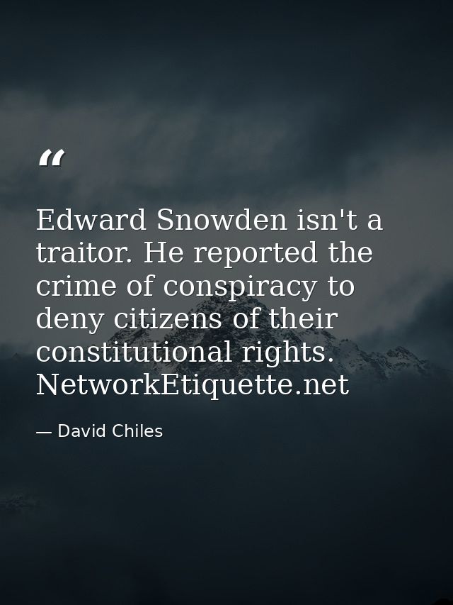 Edward Snowden isn't a traitor. He reported the crime of conspiracy to deny citizens of their constitutional rights. Net — David Chiles
