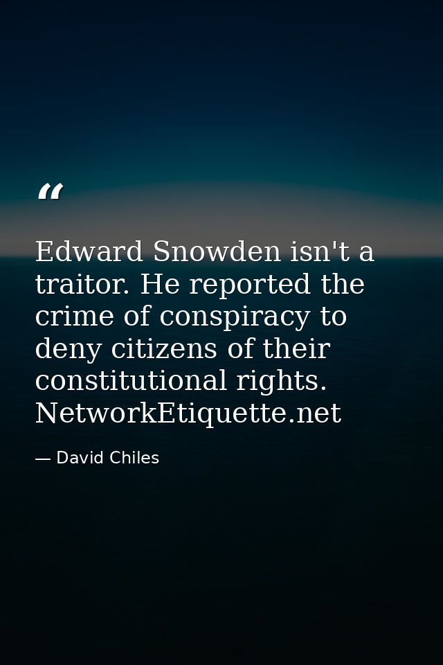 Edward Snowden isn't a traitor. He reported the crime of conspiracy to deny citizens of their constitutional rights. Net — David Chiles