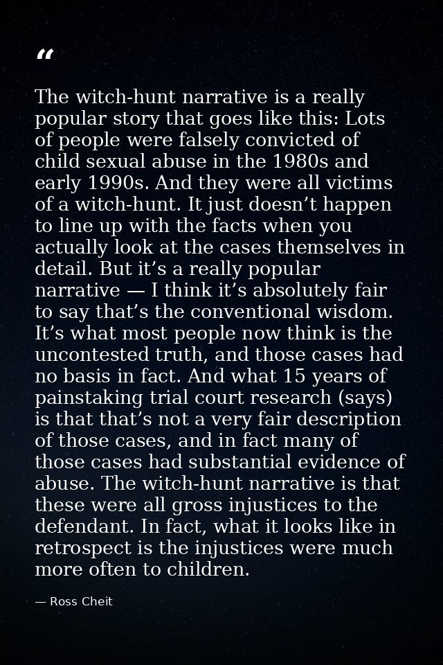 The witch-hunt narrative is a really popular story that goes like this: Lots of people were falsely convicted of child s — Ross Cheit