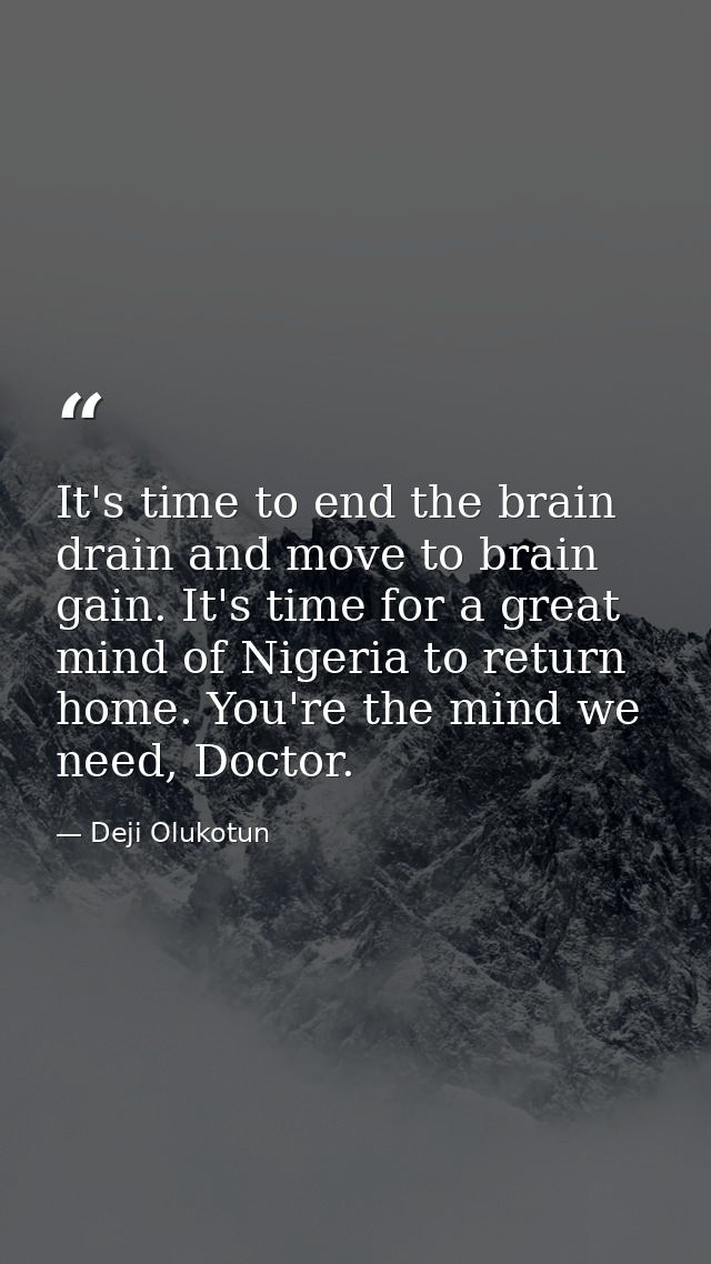 It's time to end the brain drain and move to brain gain. It's time for a great mind of Nigeria to return home. You're th — Deji Olukotun