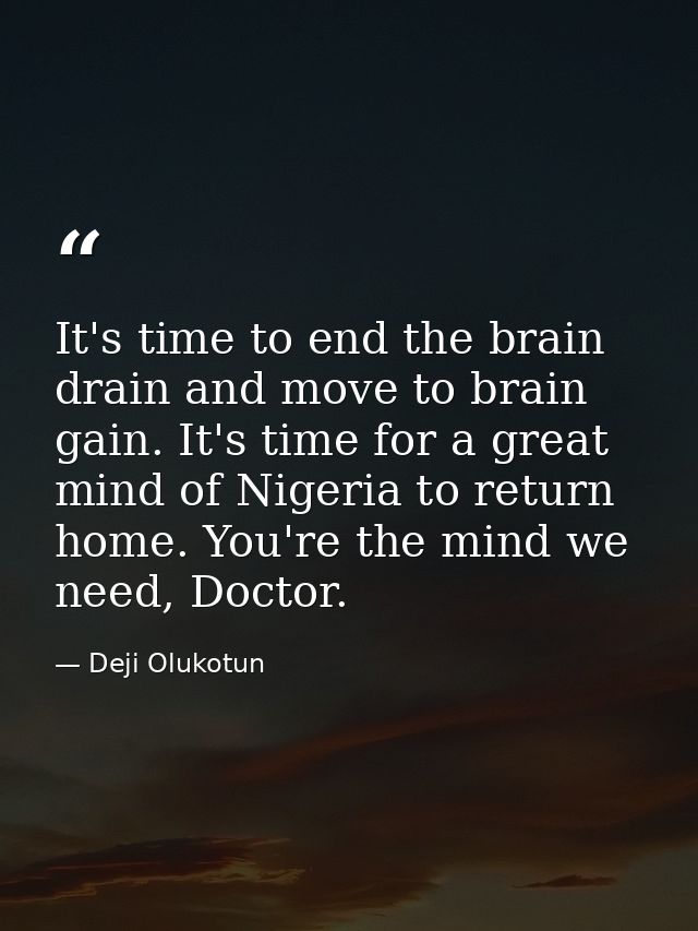 It's time to end the brain drain and move to brain gain. It's time for a great mind of Nigeria to return home. You're th — Deji Olukotun