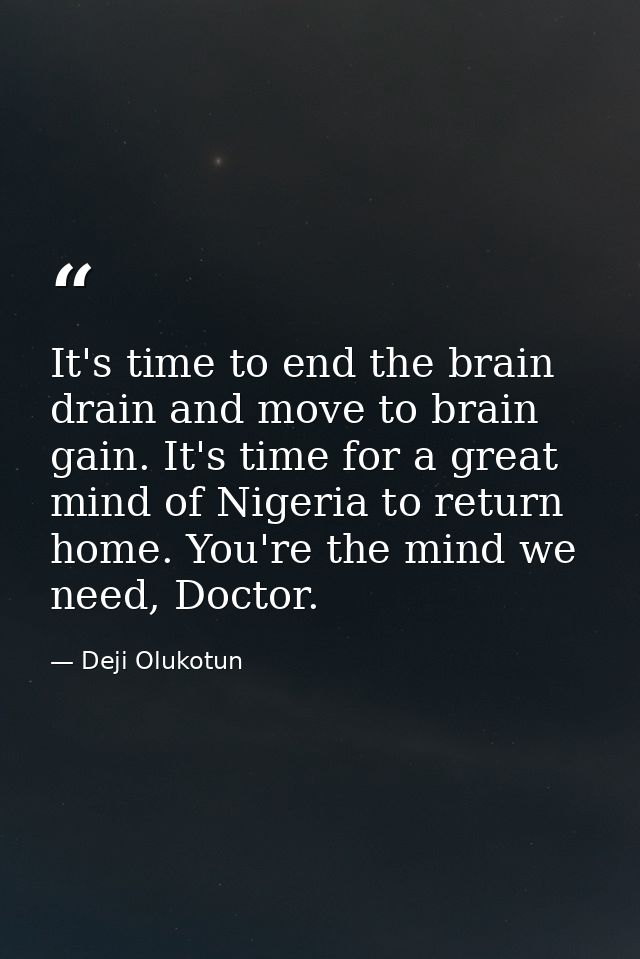 It's time to end the brain drain and move to brain gain. It's time for a great mind of Nigeria to return home. You're th — Deji Olukotun