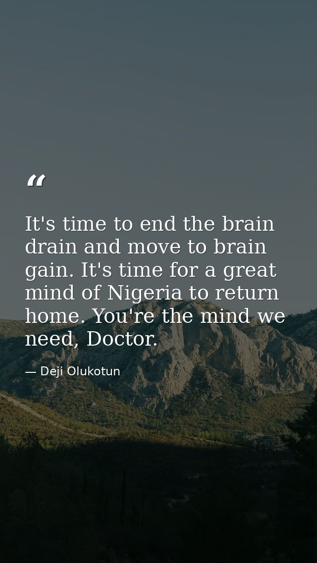 It's time to end the brain drain and move to brain gain. It's time for a great mind of Nigeria to return home. You're th — Deji Olukotun