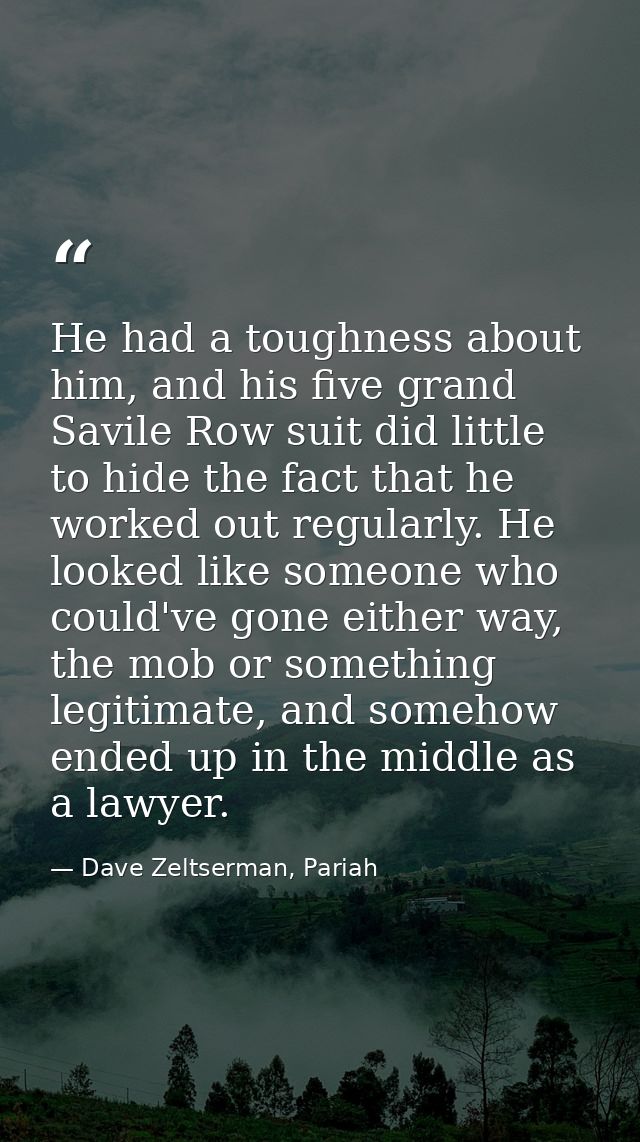 He had a toughness about him, and his five grand Savile Row suit did little to hide the fact that he worked out regularl — Dave Zeltserman, Pariah