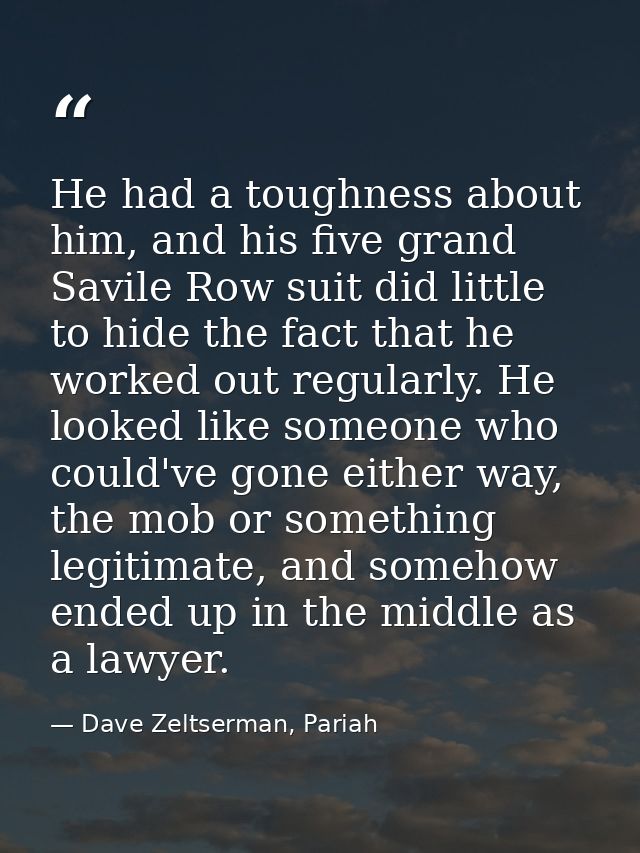 He had a toughness about him, and his five grand Savile Row suit did little to hide the fact that he worked out regularl — Dave Zeltserman, Pariah