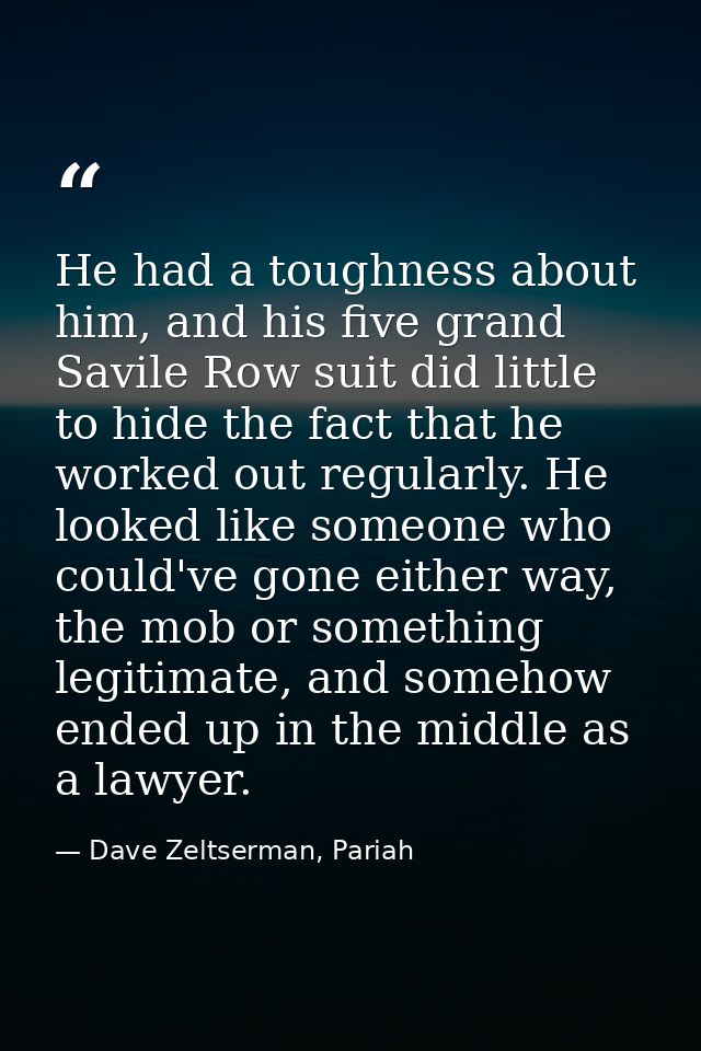 He had a toughness about him, and his five grand Savile Row suit did little to hide the fact that he worked out regularl — Dave Zeltserman, Pariah