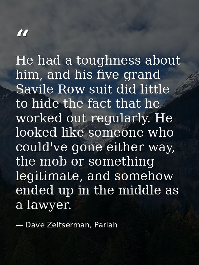He had a toughness about him, and his five grand Savile Row suit did little to hide the fact that he worked out regularl — Dave Zeltserman, Pariah