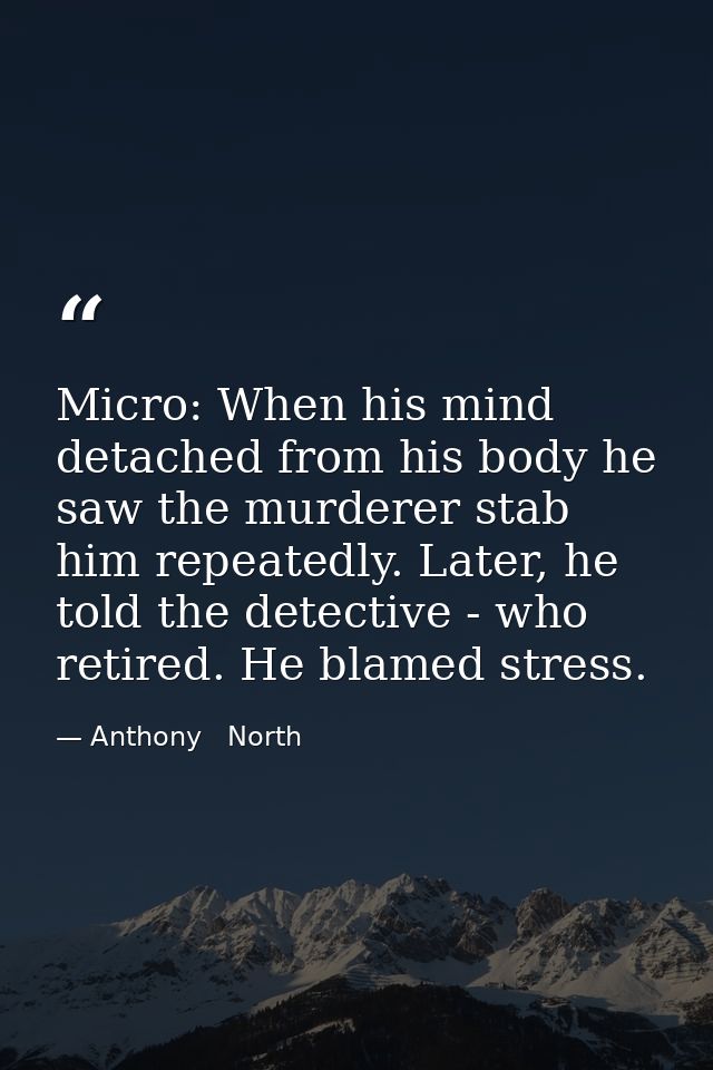 Micro: When his mind detached from his body he saw the murderer stab him repeatedly. Later, he told the detective - who  — Anthony   North