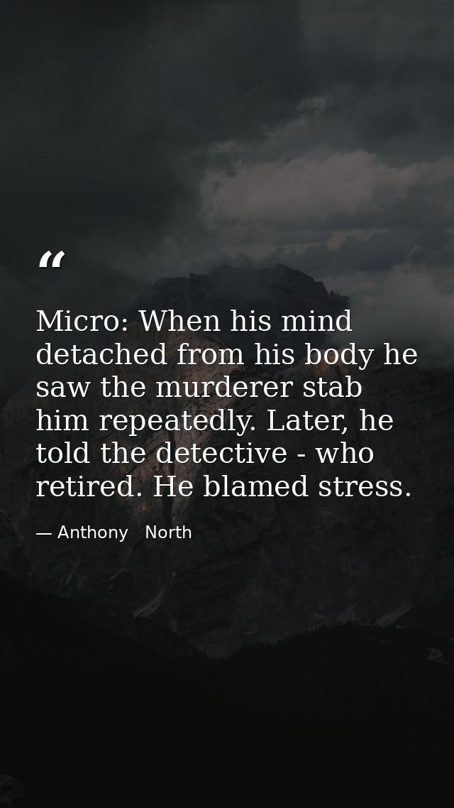 Micro: When his mind detached from his body he saw the murderer stab him repeatedly. Later, he told the detective - who  — Anthony   North