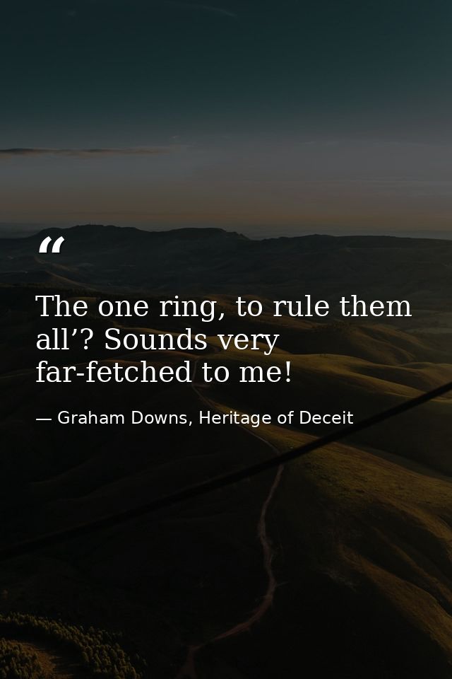 The one ring, to rule them all’? Sounds very far-fetched to me! — Graham Downs, Heritage of Deceit