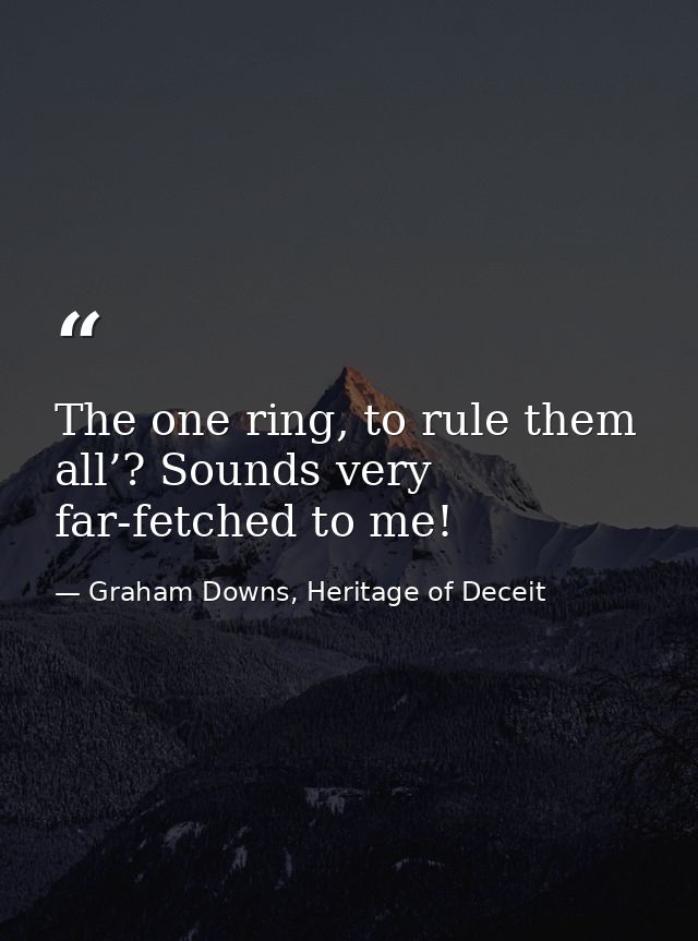 The one ring, to rule them all’? Sounds very far-fetched to me! — Graham Downs, Heritage of Deceit