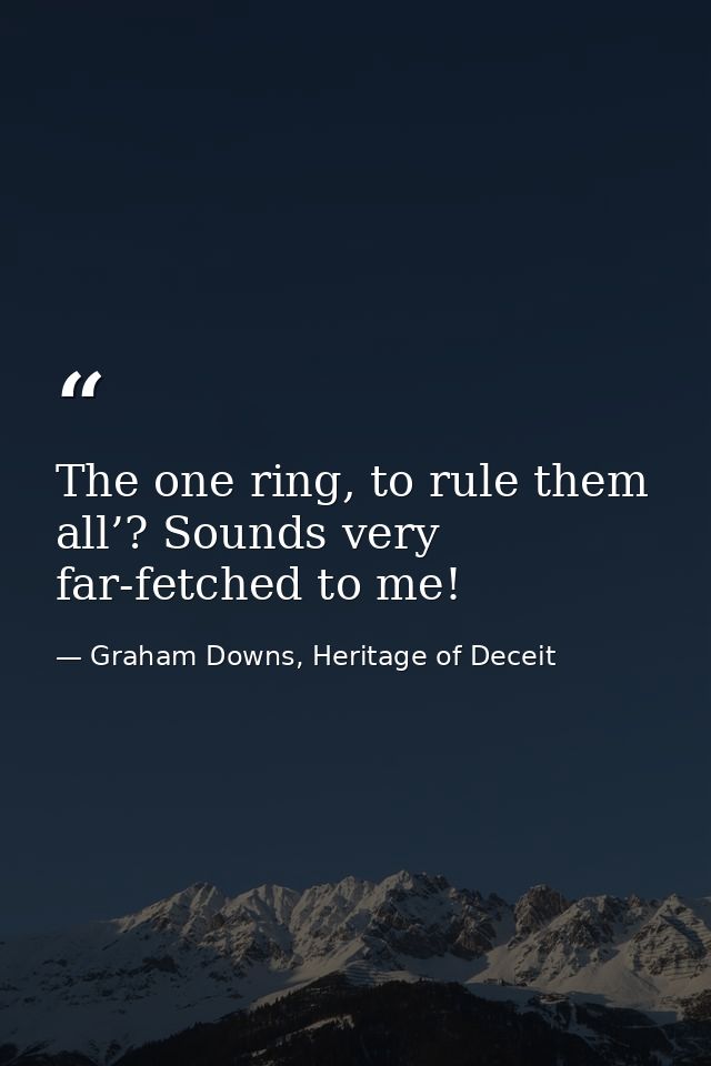 The one ring, to rule them all’? Sounds very far-fetched to me! — Graham Downs, Heritage of Deceit