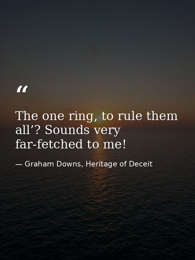 The one ring, to rule them all’? Sounds very far-fetched to me! — Graham Downs, Heritage of Deceit