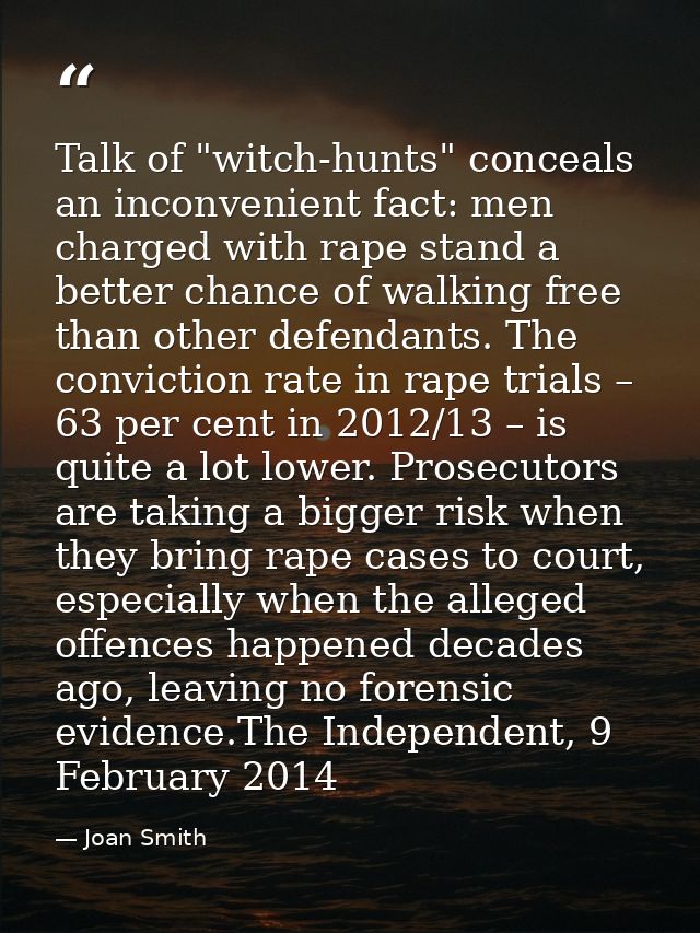 Talk of "witch-hunts" conceals an inconvenient fact: men charged with rape stand a better chance of walking free than ot — Joan Smith