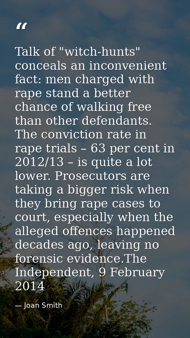 Talk of "witch-hunts" conceals an inconvenient fact: men charged with rape stand a better chance of walking free than ot — Joan Smith