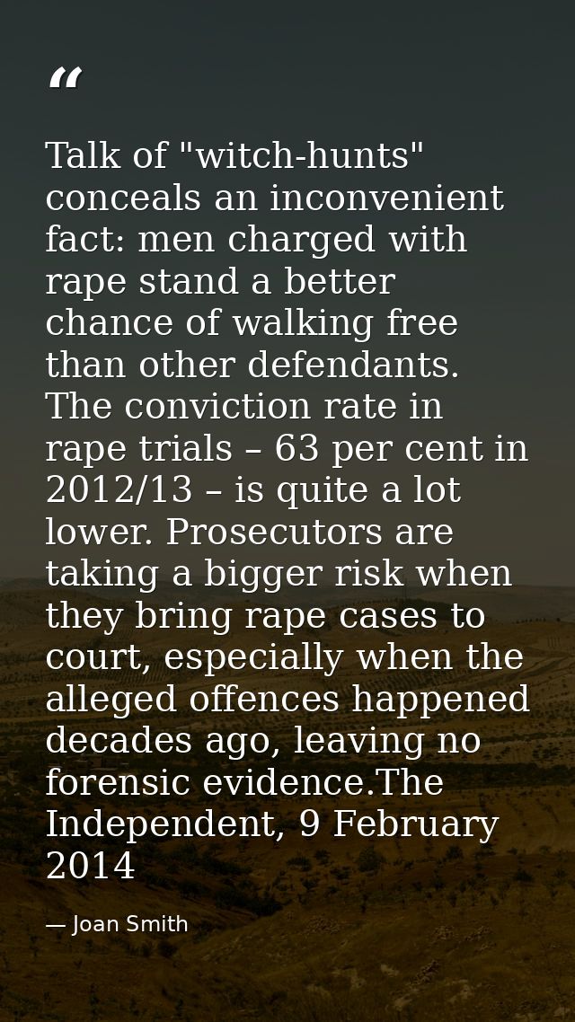 Talk of "witch-hunts" conceals an inconvenient fact: men charged with rape stand a better chance of walking free than ot — Joan Smith