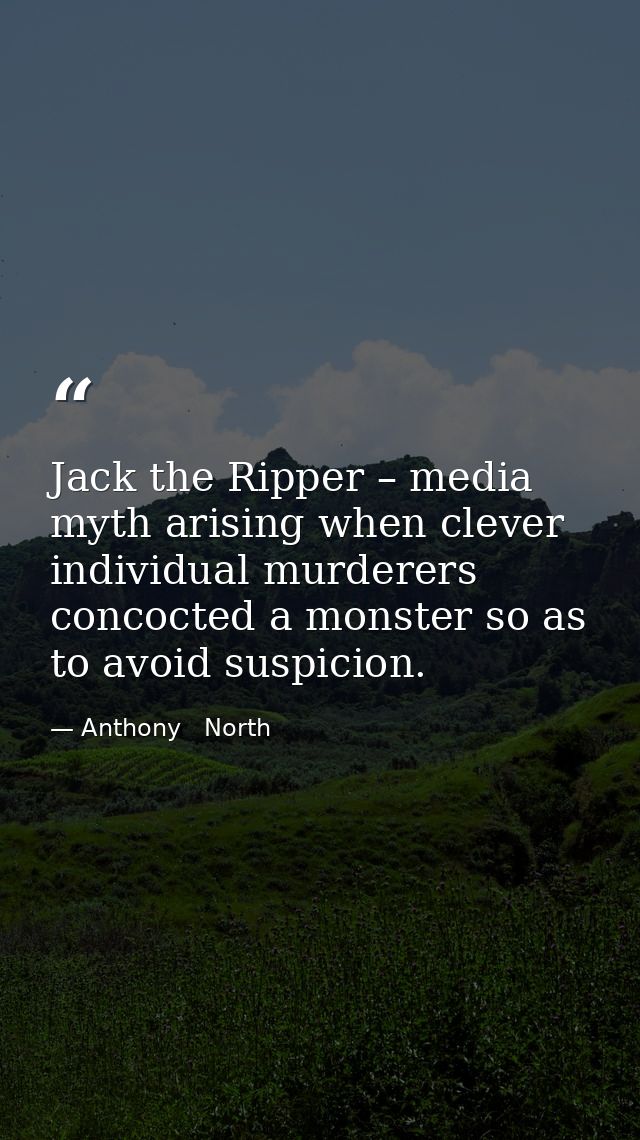 Jack the Ripper – media myth arising when clever individual murderers concocted a monster so as to avoid suspicion. — Anthony   North