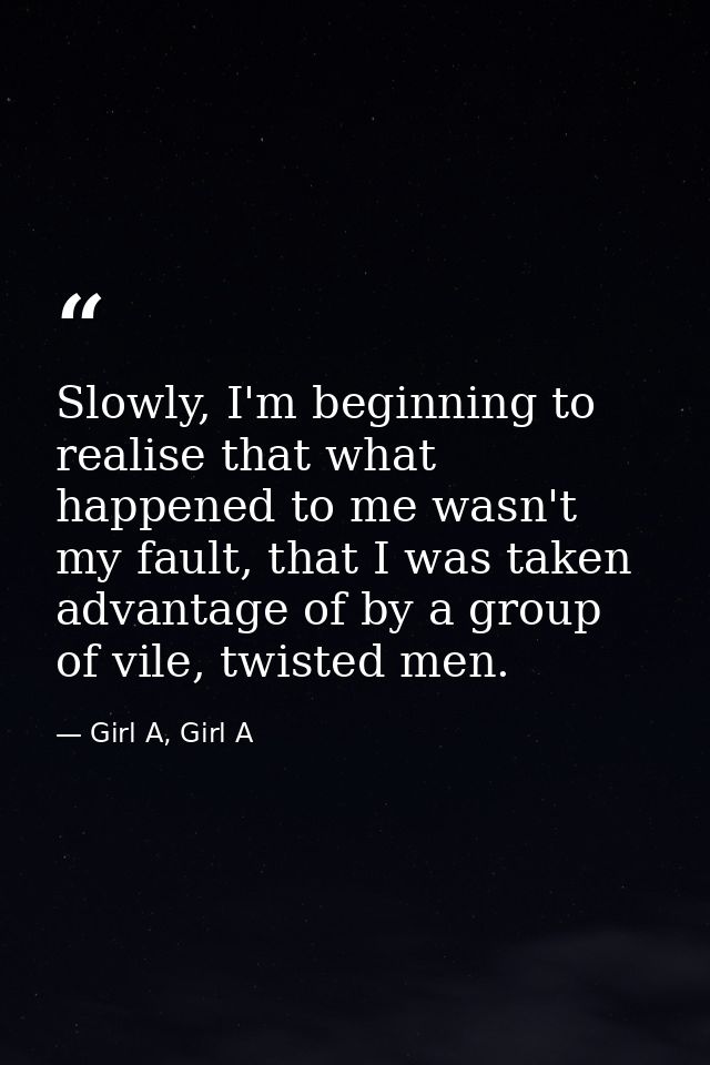 Slowly, I'm beginning to realise that what happened to me wasn't my fault, that I was taken advantage of by a group of v — Girl A, Girl A