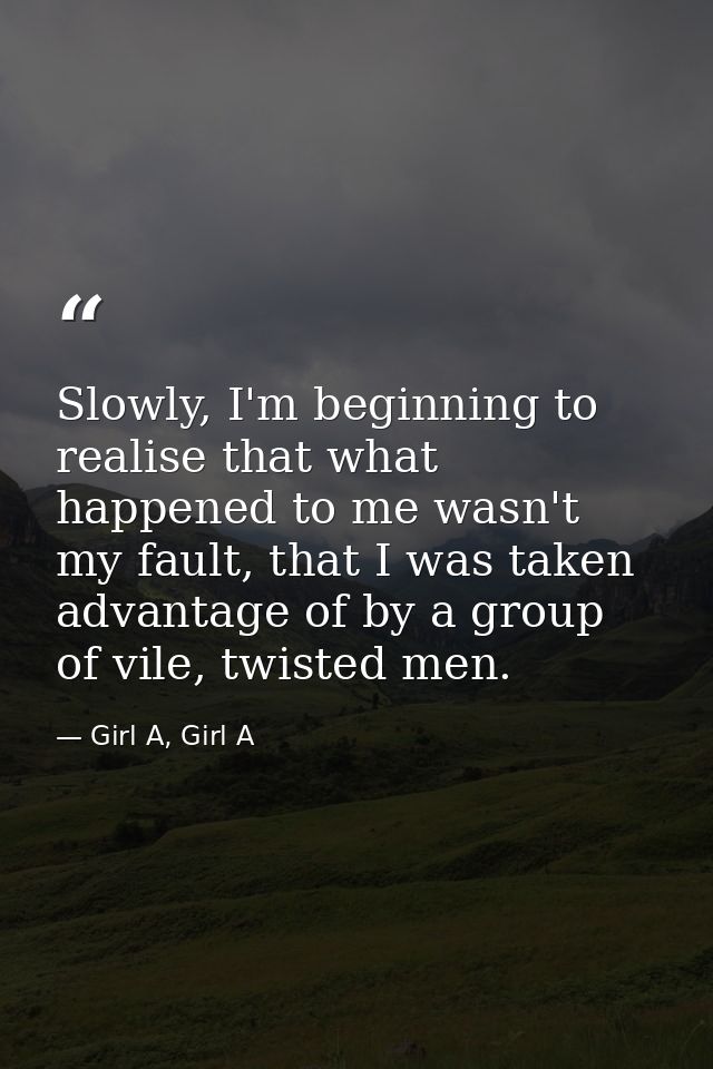 Slowly, I'm beginning to realise that what happened to me wasn't my fault, that I was taken advantage of by a group of v — Girl A, Girl A