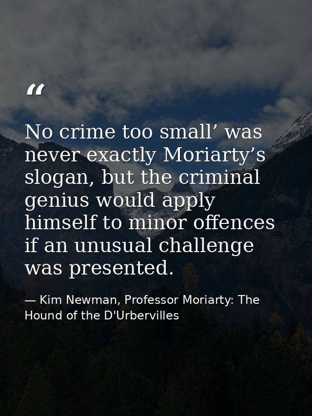 No crime too small’ was never exactly Moriarty’s slogan, but the criminal genius would apply himself to minor offences i — Kim Newman, Professor Moriarty: The Hound of the D'Urbervilles