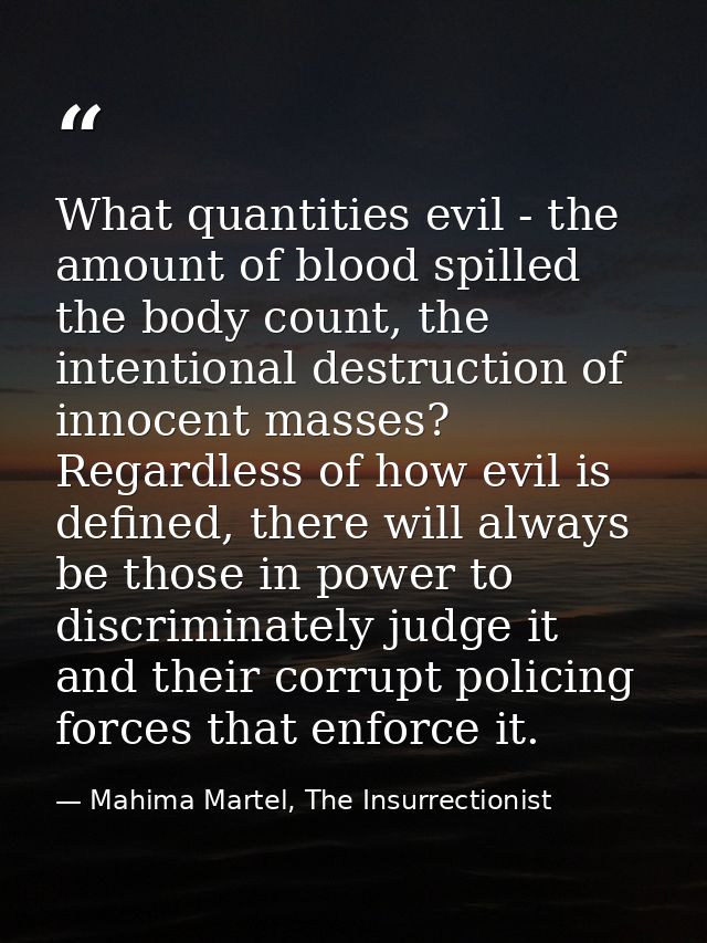 What quantities evil - the amount of blood spilled the body count, the intentional destruction of innocent masses? Regar — Mahima Martel, The Insurrectionist