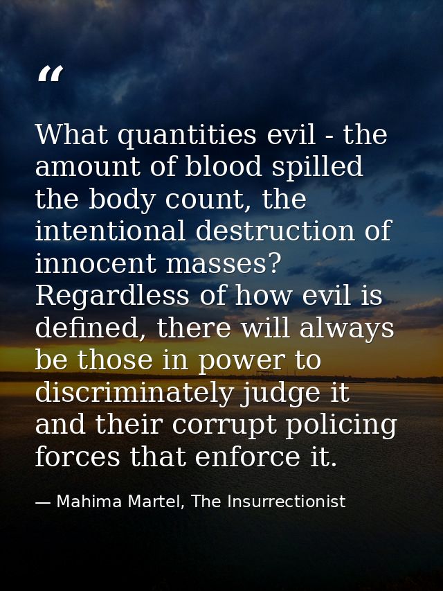 What quantities evil - the amount of blood spilled the body count, the intentional destruction of innocent masses? Regar — Mahima Martel, The Insurrectionist