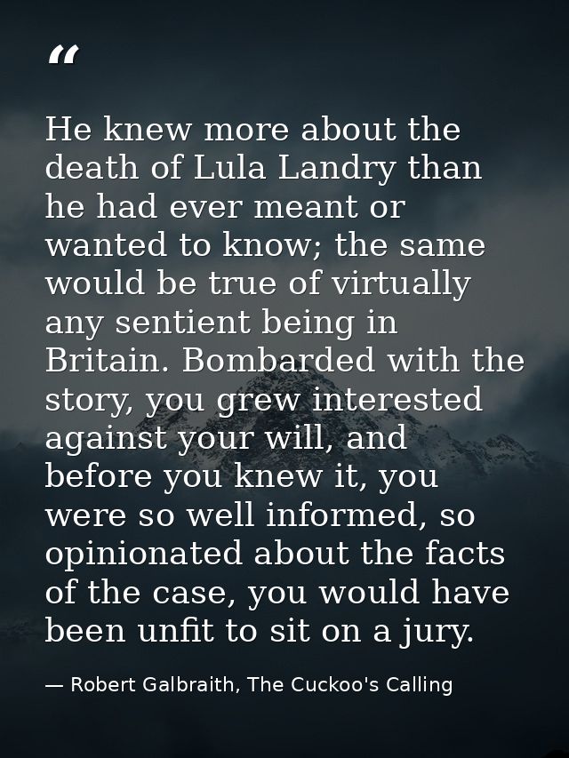 He knew more about the death of Lula Landry than he had ever meant or wanted to know; the same would be true of virtuall — Robert Galbraith, The Cuckoo's Calling