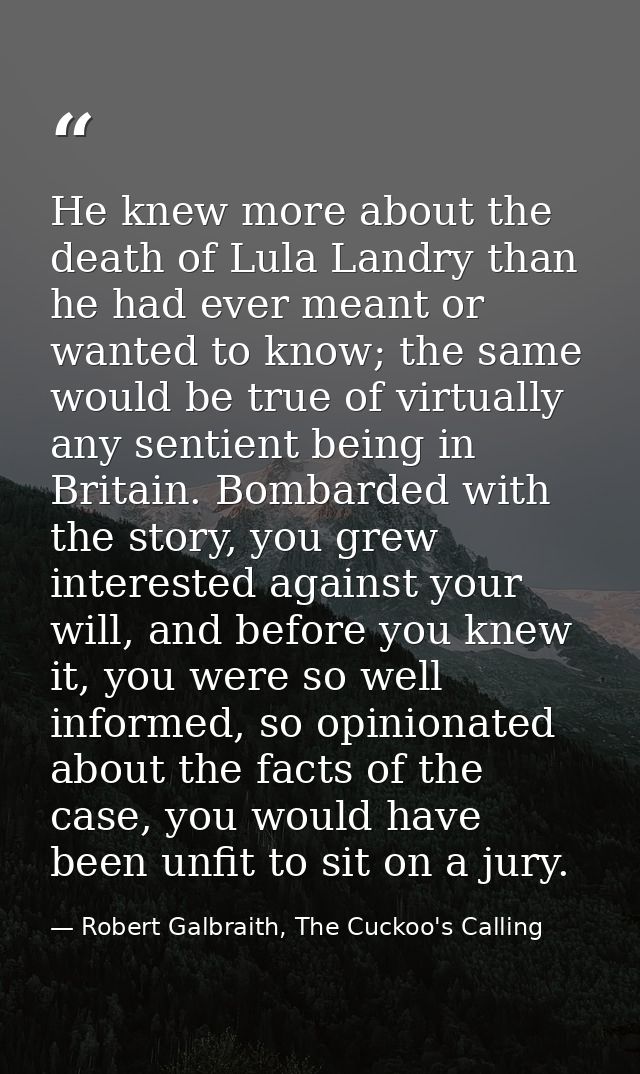 He knew more about the death of Lula Landry than he had ever meant or wanted to know; the same would be true of virtuall — Robert Galbraith, The Cuckoo's Calling