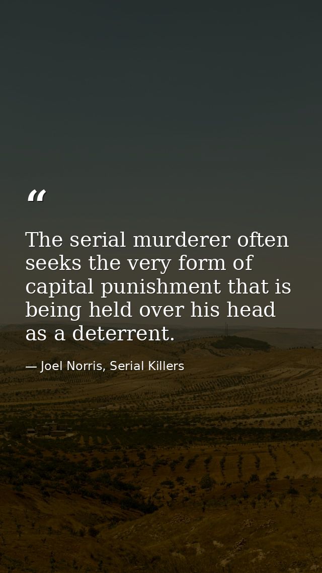 The serial murderer often seeks the very form of capital punishment that is being held over his head as a deterrent. — Joel Norris, Serial Killers