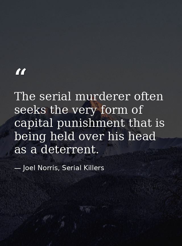 The serial murderer often seeks the very form of capital punishment that is being held over his head as a deterrent. — Joel Norris, Serial Killers
