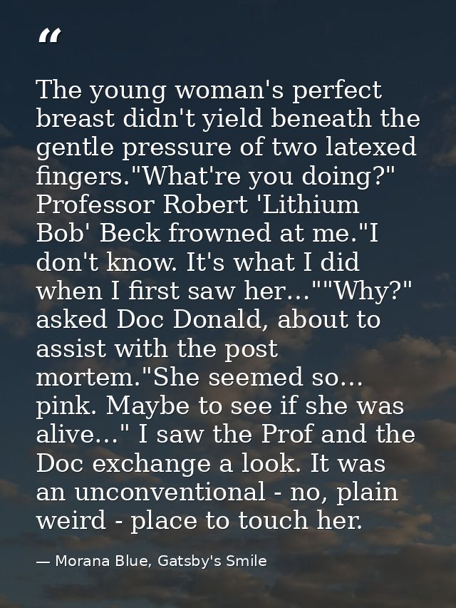 The young woman's perfect breast didn't yield beneath the gentle pressure of two latexed fingers."What're you doing?" Pr — Morana Blue, Gatsby's Smile