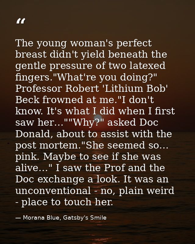 The young woman's perfect breast didn't yield beneath the gentle pressure of two latexed fingers."What're you doing?" Pr — Morana Blue, Gatsby's Smile