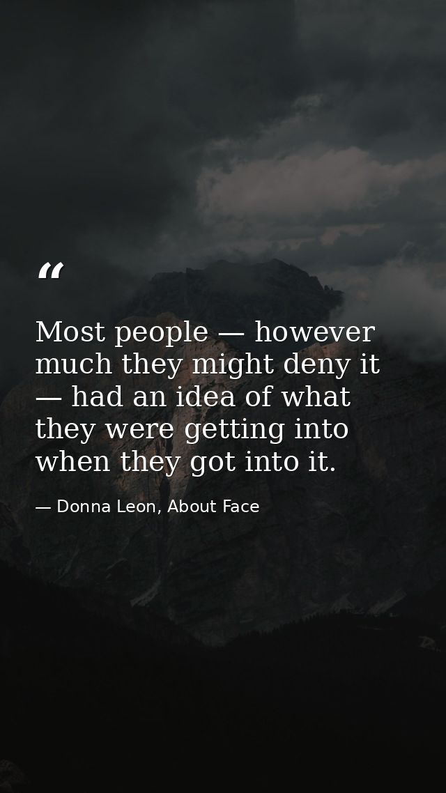 Most people — however much they might deny it — had an idea of what they were getting into when they got into it. — Donna Leon, About Face