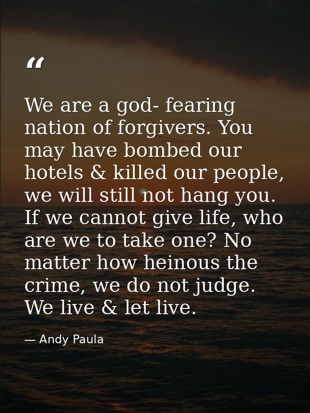 We are a god- fearing nation of forgivers. You may have bombed our hotels & killed our people, we will still not hang yo — Andy Paula