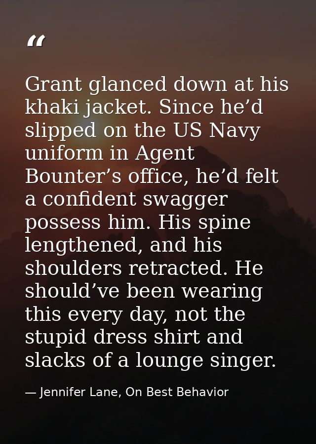 Grant glanced down at his khaki jacket. Since he’d slipped on the US Navy uniform in Agent Bounter’s office, he’d felt a — Jennifer Lane, On Best Behavior
