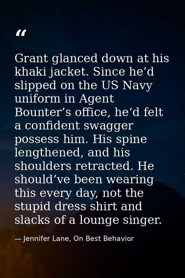 Grant glanced down at his khaki jacket. Since he’d slipped on the US Navy uniform in Agent Bounter’s office, he’d felt a — Jennifer Lane, On Best Behavior