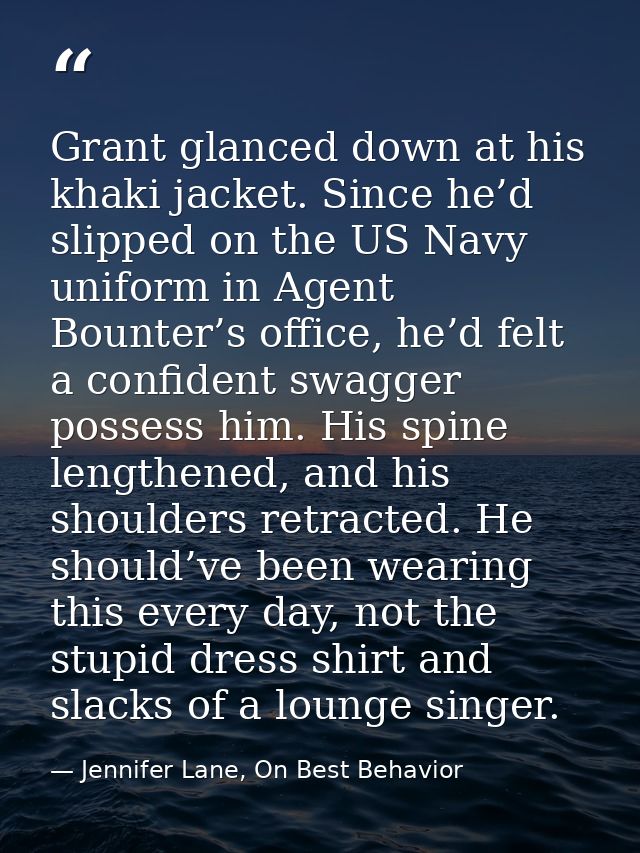 Grant glanced down at his khaki jacket. Since he’d slipped on the US Navy uniform in Agent Bounter’s office, he’d felt a — Jennifer Lane, On Best Behavior