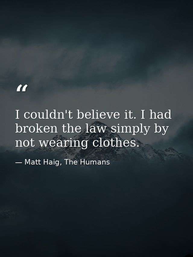 I couldn't believe it. I had broken the law simply by not wearing clothes. — Matt Haig, The Humans